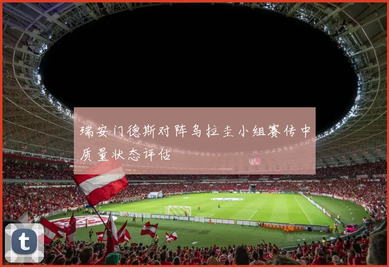 瑞安门德斯对阵乌拉圭小组赛传中质量状态评估