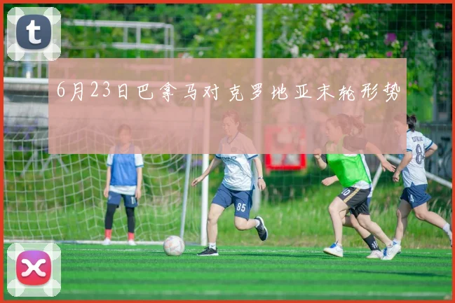6月23日巴拿马对克罗地亚末轮形势