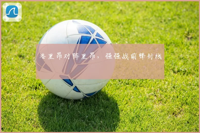 洛里昂对阵里昂，强强战前锋封线