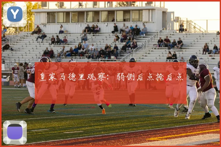 皇家马德里观察：弱侧后点抢后点