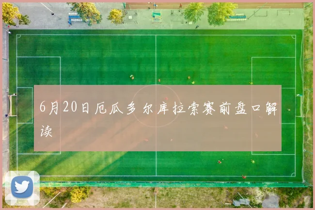 6月20日厄瓜多尔库拉索赛前盘口解读