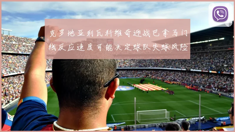 克罗地亚利瓦科维奇迎战巴拿马门线反应速度可能决定球队失球风险