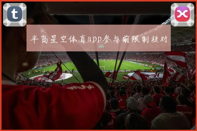 半岛星空体育app参与前限制核对