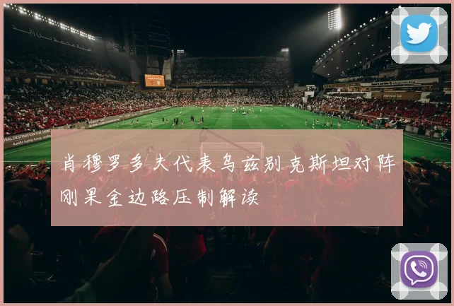 肖穆罗多夫代表乌兹别克斯坦对阵刚果金边路压制解读