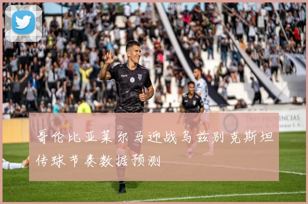 哥伦比亚莱尔马迎战乌兹别克斯坦传球节奏数据预测