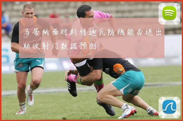 马蒂纳面对科特迪瓦防线能否送出助攻射门数据预测